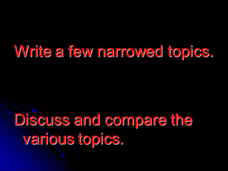 Write a few narrowed topics.   Discuss and compare the various topics.